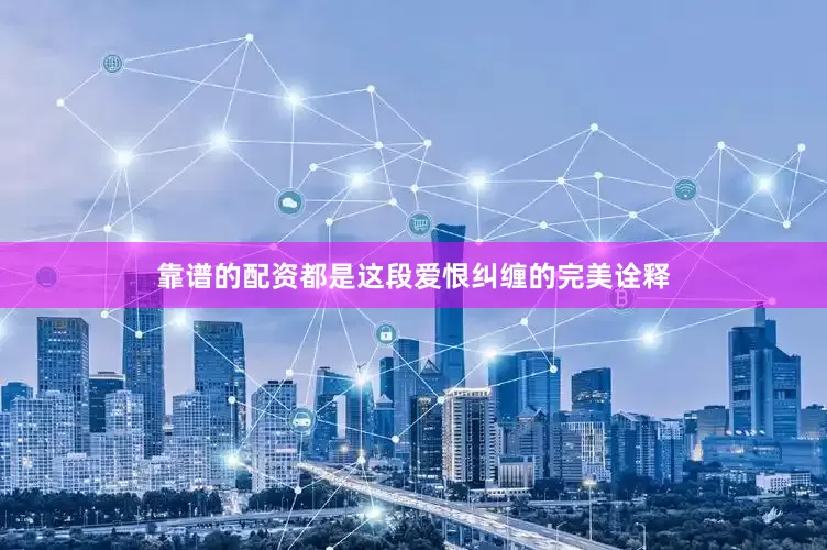 靠谱的配资都是这段爱恨纠缠的完美诠释