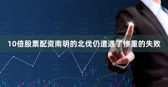 10倍股票配资南明的北伐仍遭遇了惨重的失败