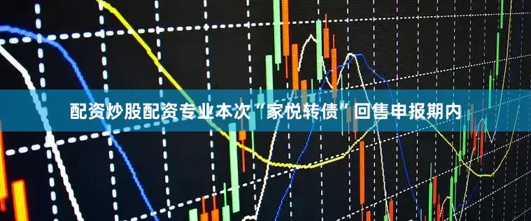 配资炒股配资专业本次“家悦转债”回售申报期内