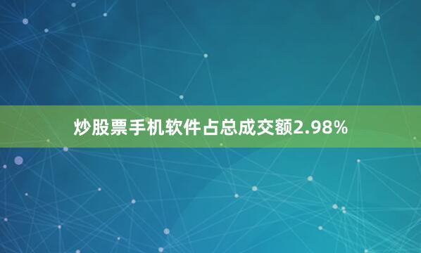 炒股票手机软件占总成交额2.98%