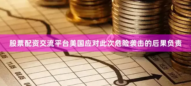 股票配资交流平台美国应对此次危险袭击的后果负责