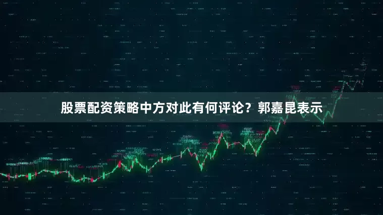 股票配资策略中方对此有何评论？郭嘉昆表示