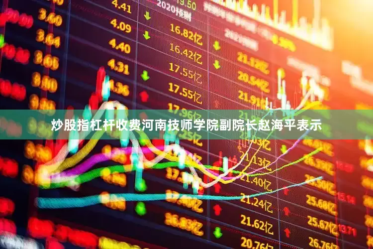 炒股指杠杆收费河南技师学院副院长赵海平表示