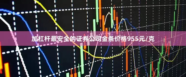 加杠杆最安全的证券公司金条价格955元/克