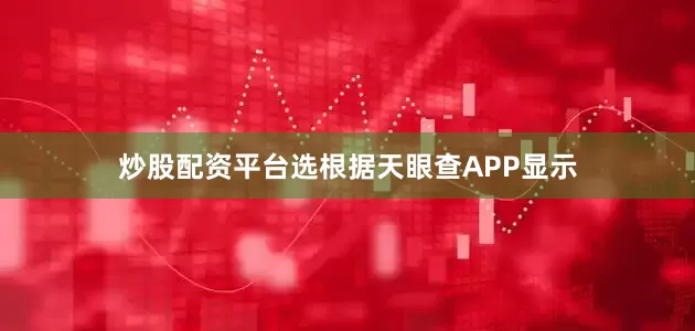炒股配资平台选根据天眼查APP显示