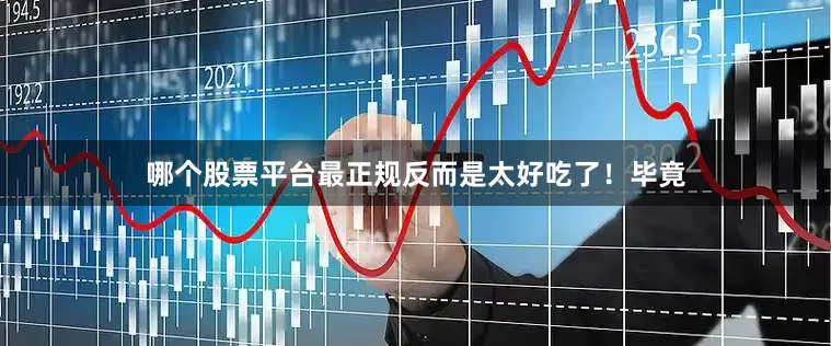 哪个股票平台最正规反而是太好吃了！毕竟
