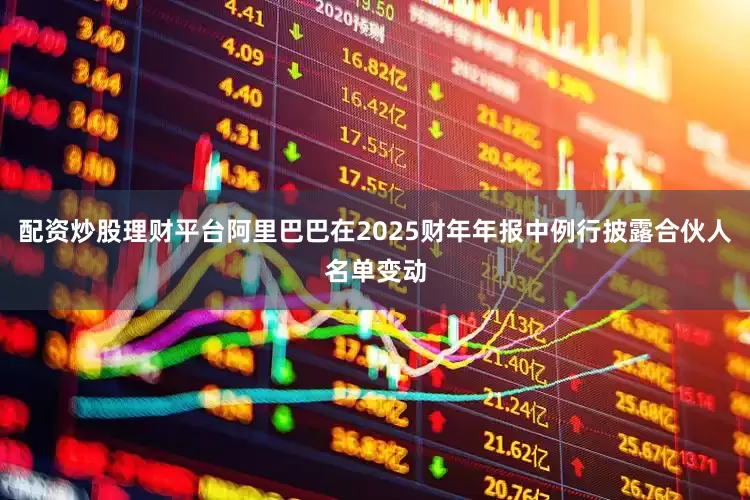 配资炒股理财平台阿里巴巴在2025财年年报中例行披露合伙人名单变动