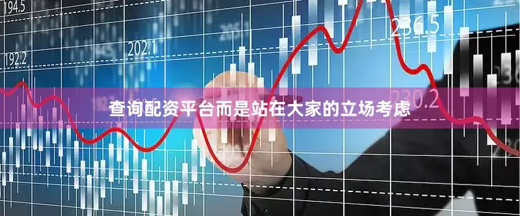 查询配资平台而是站在大家的立场考虑