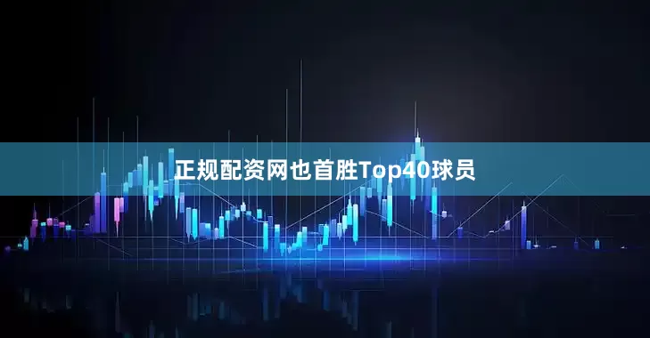 正规配资网也首胜Top40球员