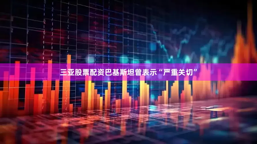 三亚股票配资巴基斯坦曾表示“严重关切”