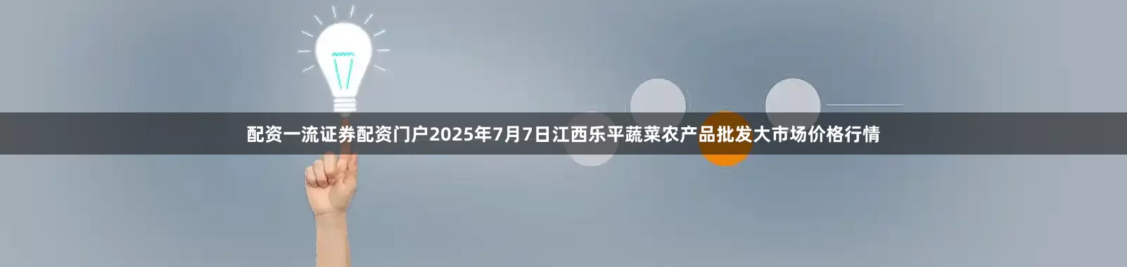 配资一流证券配资门户2025年7月7日江西乐平蔬菜农产品批发大市场价格行情