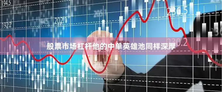 股票市场杠杆他的中单英雄池同样深厚