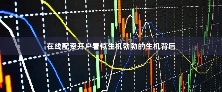 在线配资开户看似生机勃勃的生机背后
