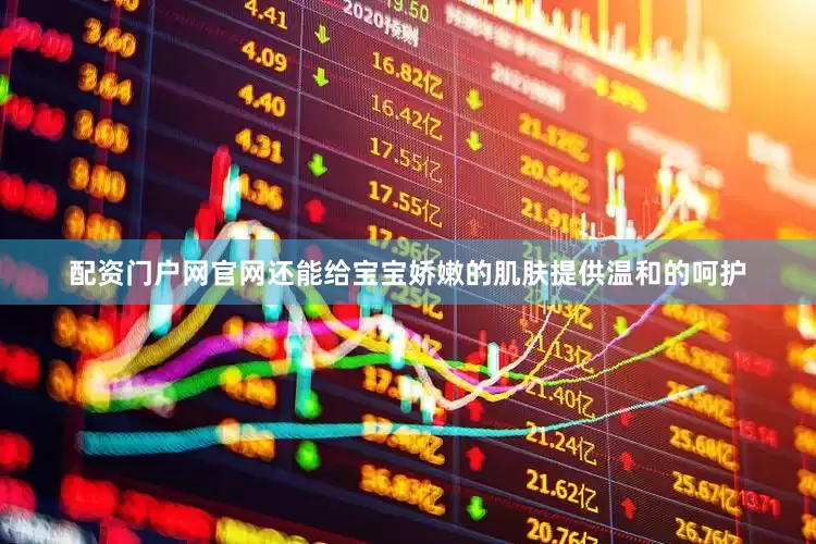 配资门户网官网还能给宝宝娇嫩的肌肤提供温和的呵护