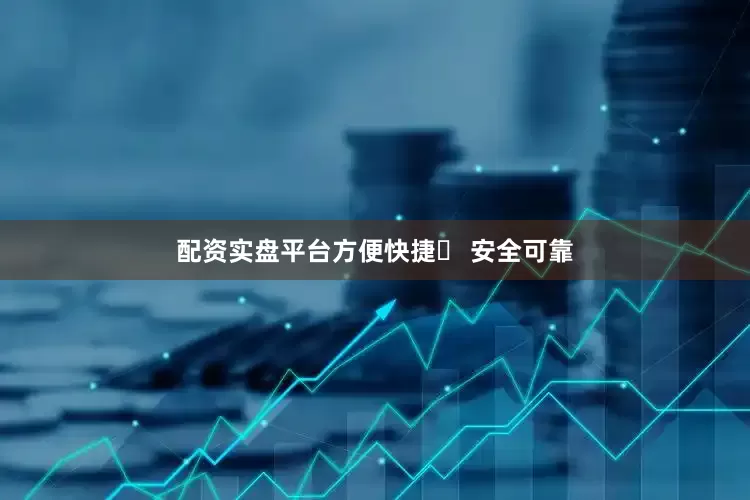 配资实盘平台方便快捷✅ 安全可靠