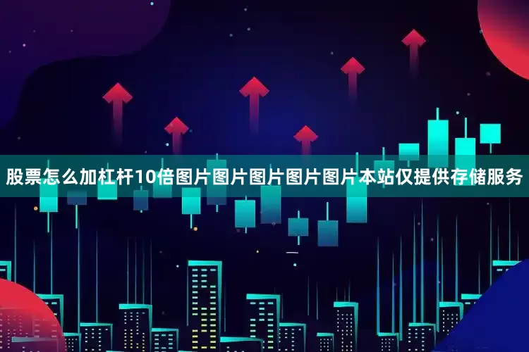 股票怎么加杠杆10倍图片图片图片图片图片本站仅提供存储服务
