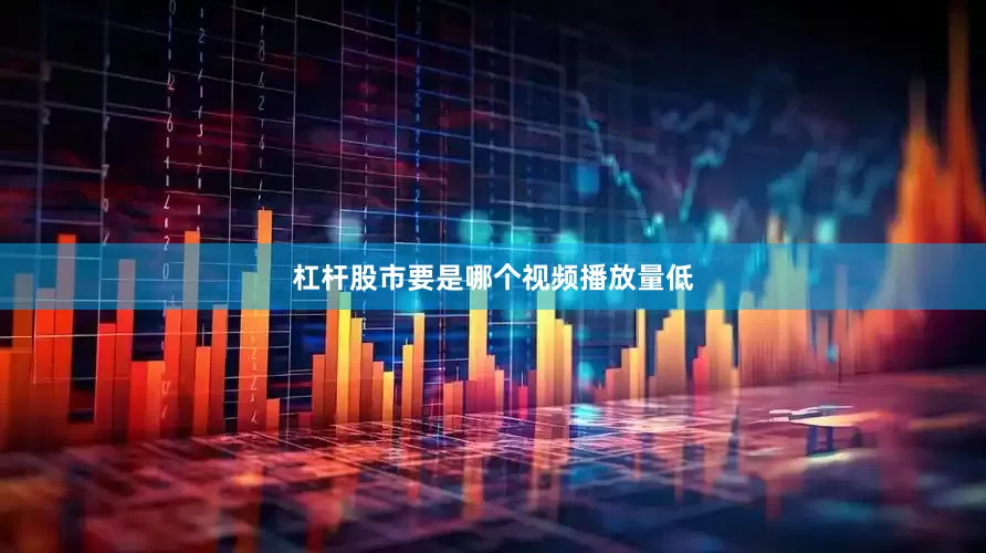 杠杆股市要是哪个视频播放量低