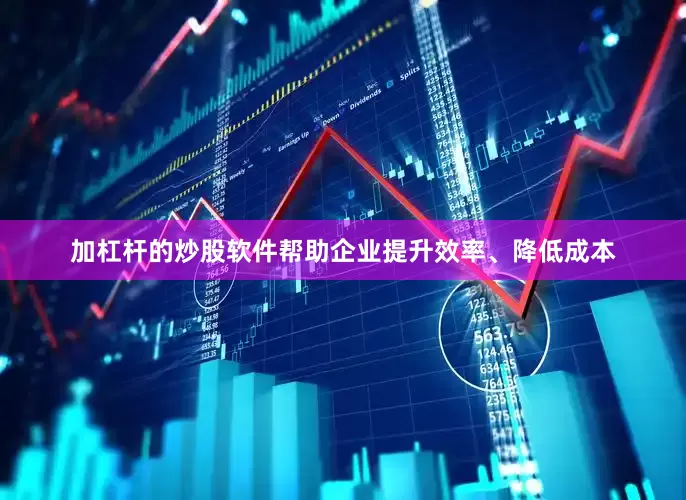 加杠杆的炒股软件帮助企业提升效率、降低成本