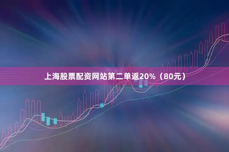 上海股票配资网站第二单返20%（80元）