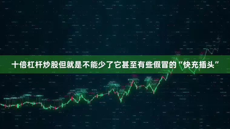 十倍杠杆炒股但就是不能少了它甚至有些假冒的“快充插头”