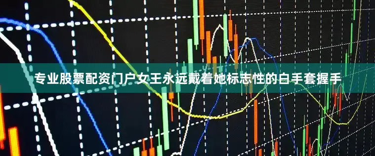 专业股票配资门户女王永远戴着她标志性的白手套握手