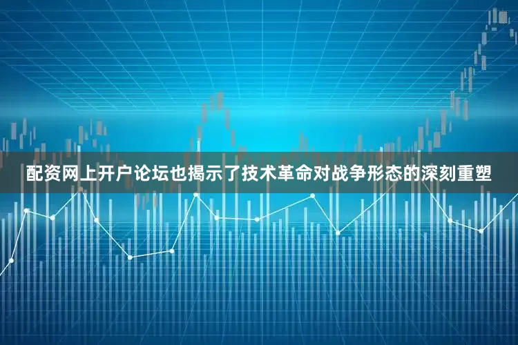 配资网上开户论坛也揭示了技术革命对战争形态的深刻重塑