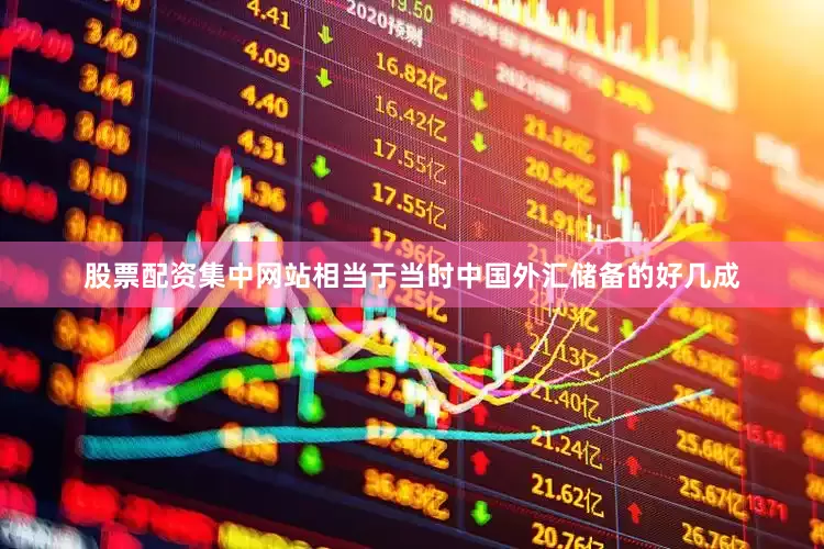 股票配资集中网站相当于当时中国外汇储备的好几成