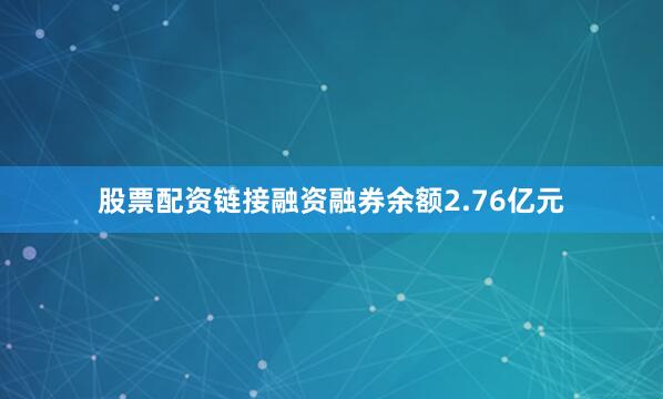 股票配资链接融资融券余额2.76亿元