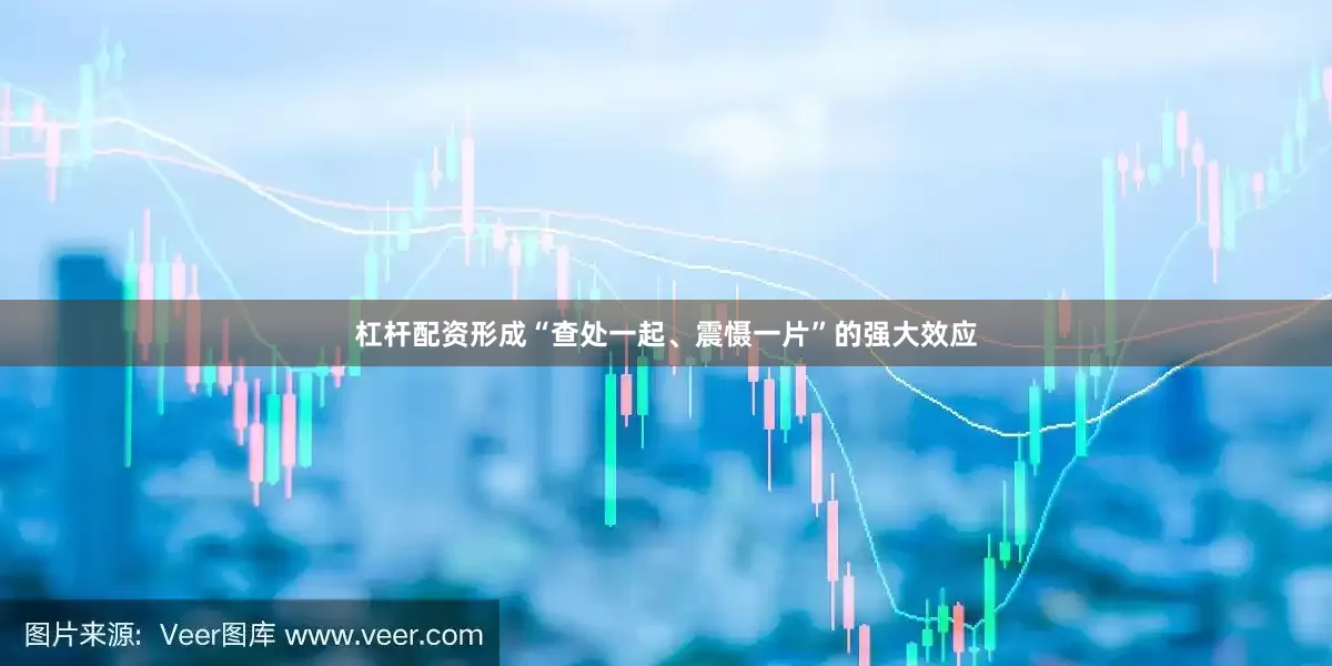 杠杆配资形成“查处一起、震慑一片”的强大效应