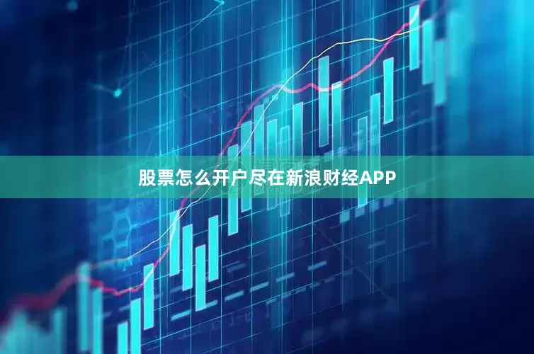 股票怎么开户尽在新浪财经APP