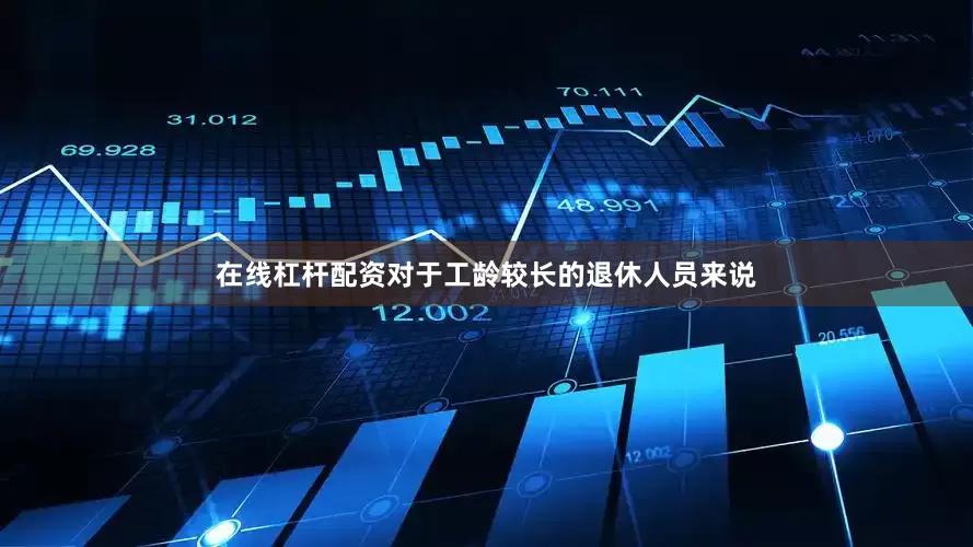 在线杠杆配资对于工龄较长的退休人员来说