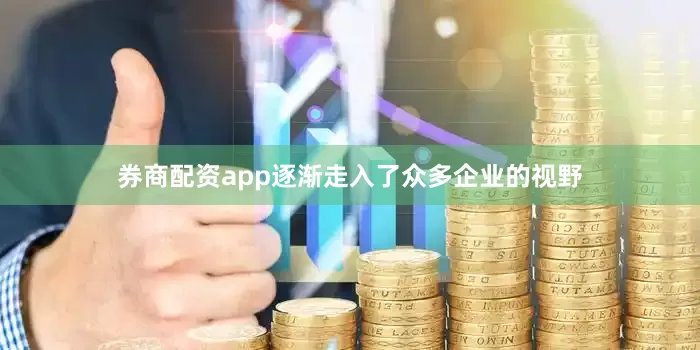 券商配资app逐渐走入了众多企业的视野