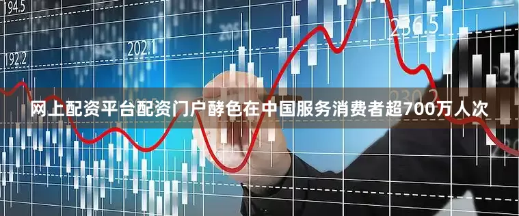 网上配资平台配资门户酵色在中国服务消费者超700万人次