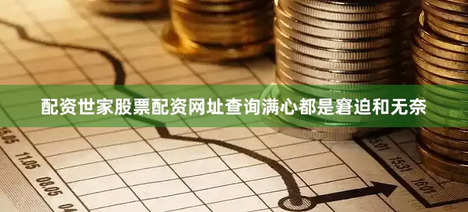 配资世家股票配资网址查询满心都是窘迫和无奈