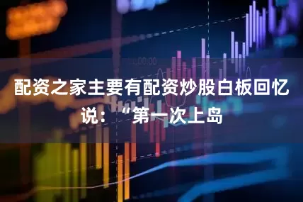 配资之家主要有配资炒股白板回忆说：“第一次上岛