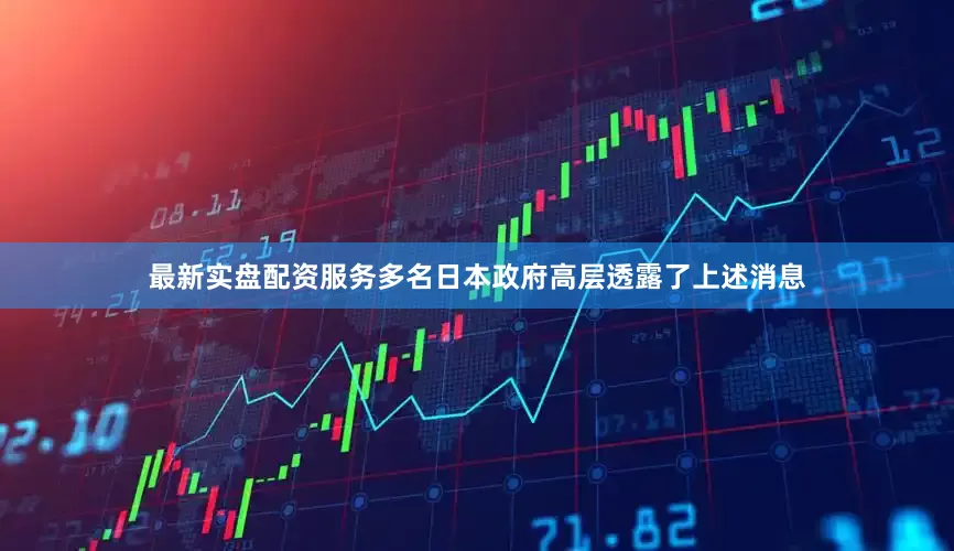 最新实盘配资服务多名日本政府高层透露了上述消息