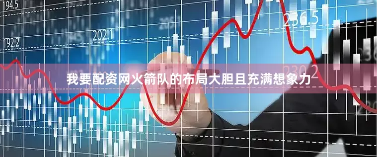 我要配资网火箭队的布局大胆且充满想象力