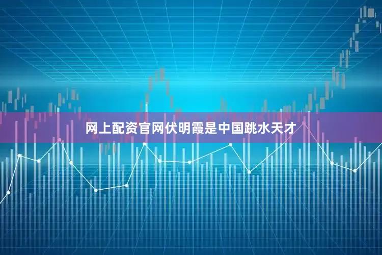 网上配资官网伏明霞是中国跳水天才
