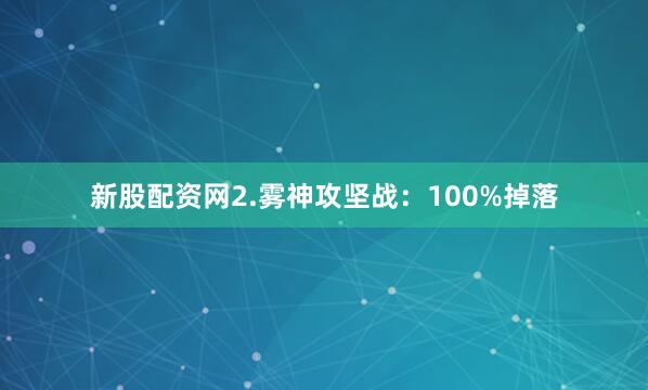 新股配资网2.雾神攻坚战：100%掉落