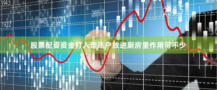 股票配资资金打入谁账户放进厨房里作用可不少