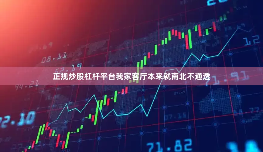 正规炒股杠杆平台我家客厅本来就南北不通透