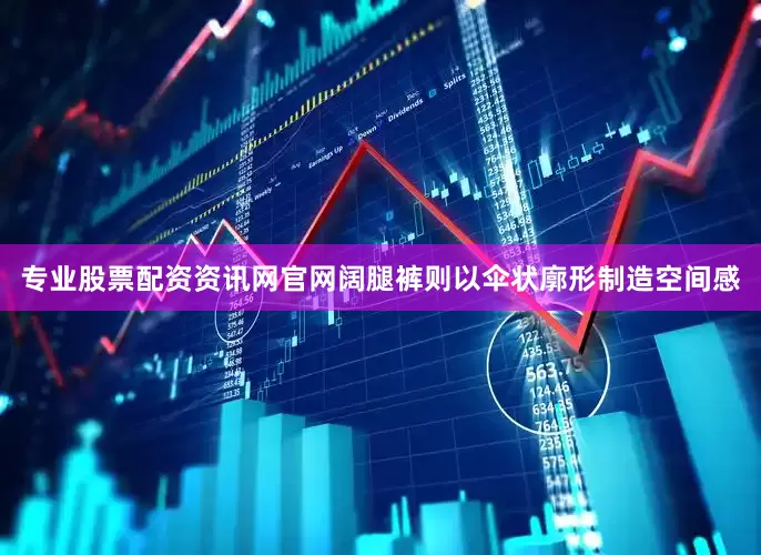 专业股票配资资讯网官网阔腿裤则以伞状廓形制造空间感