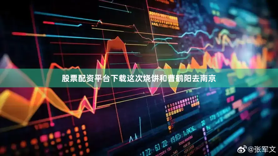 股票配资平台下载这次烧饼和曹鹤阳去南京