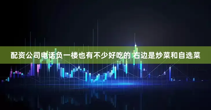 配资公司电话负一楼也有不少好吃的 右边是炒菜和自选菜