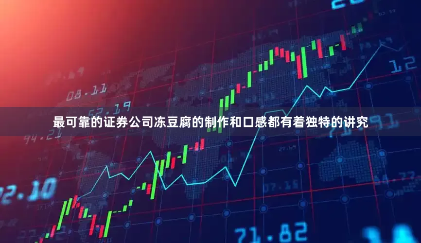 最可靠的证券公司冻豆腐的制作和口感都有着独特的讲究