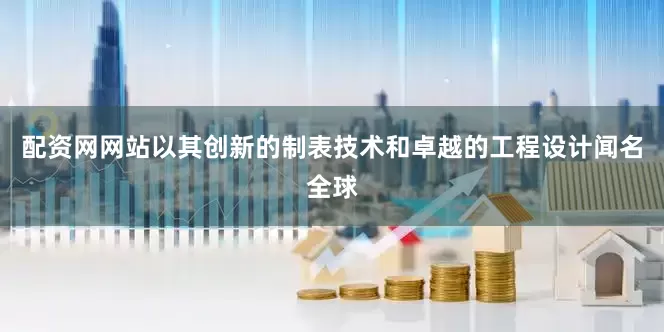 配资网网站以其创新的制表技术和卓越的工程设计闻名全球