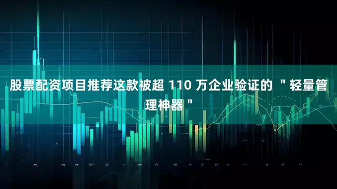 股票配资项目推荐这款被超 110 万企业验证的 ＂轻量管理神器＂