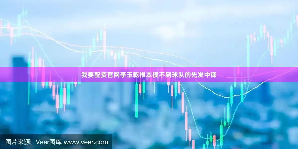 我要配资官网李玉乾根本摸不到球队的先发中锋