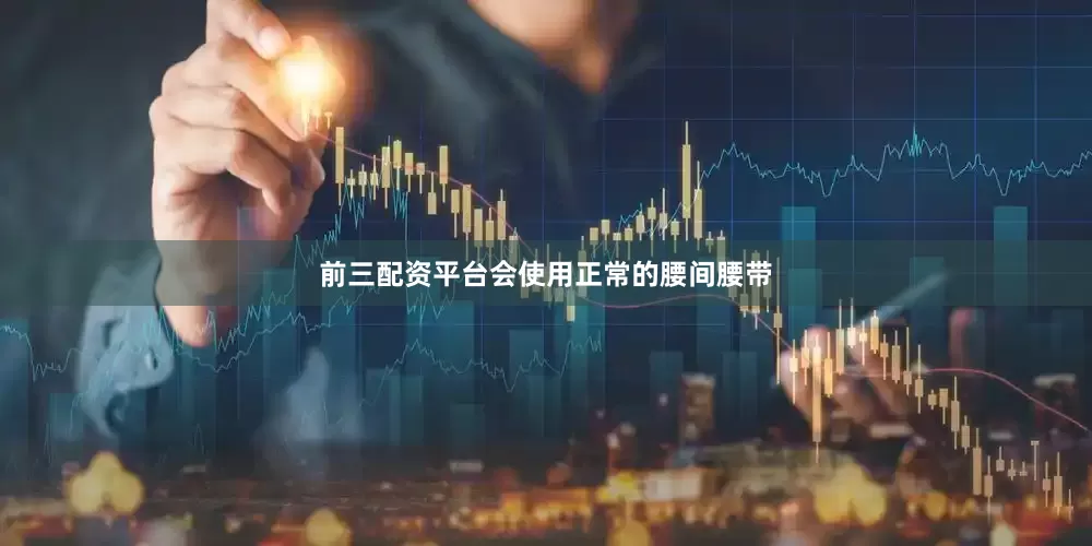前三配资平台会使用正常的腰间腰带