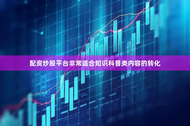 配资炒股平台非常适合知识科普类内容的转化